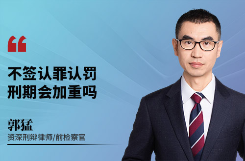 不签认罪认罚,刑期会加重吗