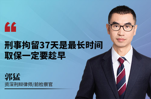 刑事拘留37天是最长时间，取保一定要趁早