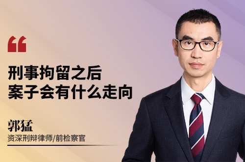 刑事拘留之后，案子会有什么走向